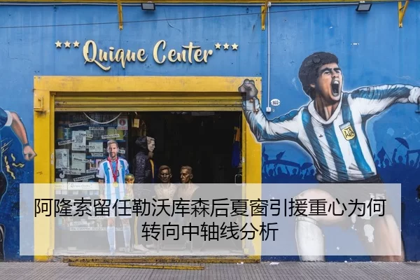 阿隆索留任勒沃库森后夏窗引援重心为何转向中轴线分析
